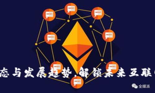 Web3最新动态与发展趋势，解锁未来互联网的无限可能