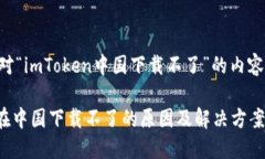 下面是针对“imToken中国下载不了”的内容结构设