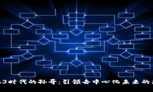 Web3时代的孙哥：引领去中心化未来的先锋
