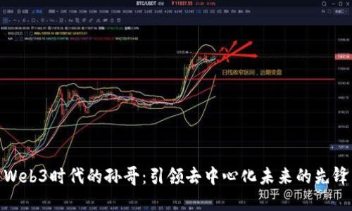 Web3时代的孙哥：引领去中心化未来的先锋