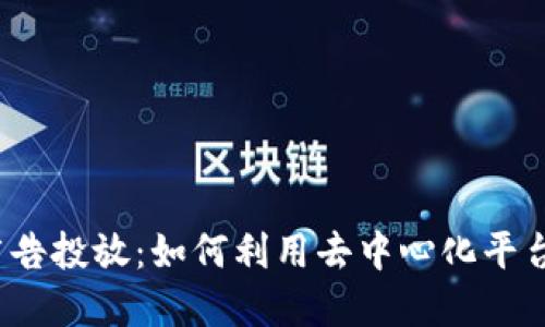 Web3时代的广告投放：如何利用去中心化平台提升品牌价值