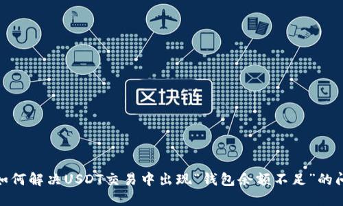 : 如何解决USDT交易中出现“钱包余额不足”的问题