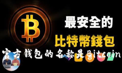 比特币官方钱包的名称是Bitcoin Core。