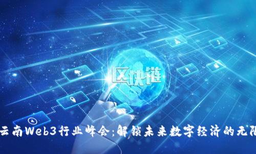 中国云南Web3行业峰会：解锁未来数字经济的无限可能