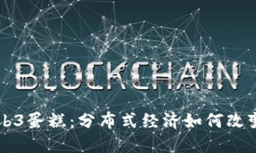 深入探讨Web3蛋糕：分布式经济如何改变我们的生活