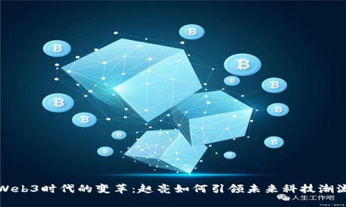 Web3时代的变革：赵亮如何引领未来科技潮流