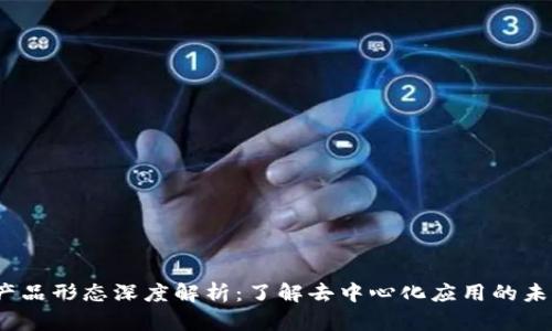 Web3产品形态深度解析：了解去中心化应用的未来趋势