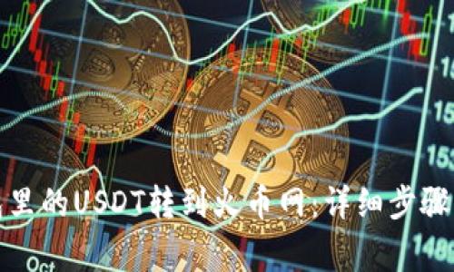 如何将钱包里的USDT转到火币网：详细步骤与注意事项