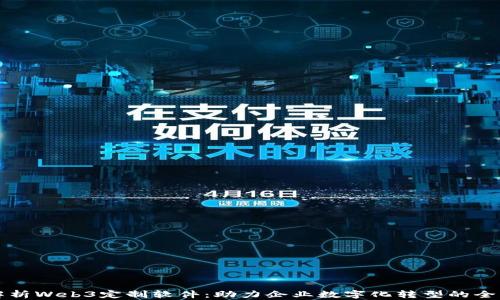 
全面解析Web3定制软件：助力企业数字化转型的全新动力