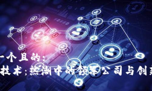 思考一个且的:  
Web3技术：热潮中的领军公司与创新前景