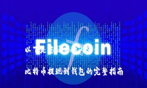 以下是您请求的内容：

比特币提现到钱包的完整指南