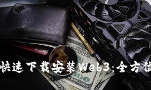 如何快速下载安装Web3：全方位指南
