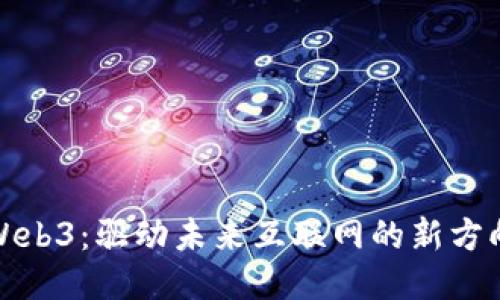Web3：驱动未来互联网的新方向