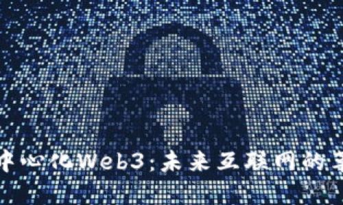 解读去中心化Web3：未来互联网的革命机遇