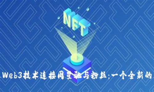 如何通过Web3技术连接周星驰与粉丝：一个全新的互动体验