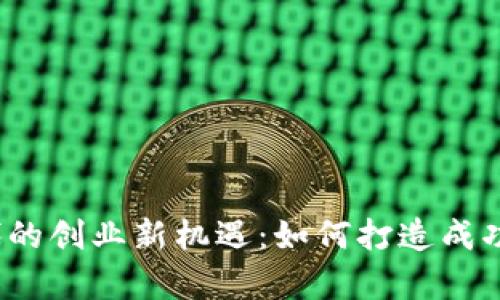 Web3时代的创业新机遇：如何打造成功的工作室