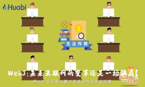 Web3：未来互联网的变革还是一场骗局？