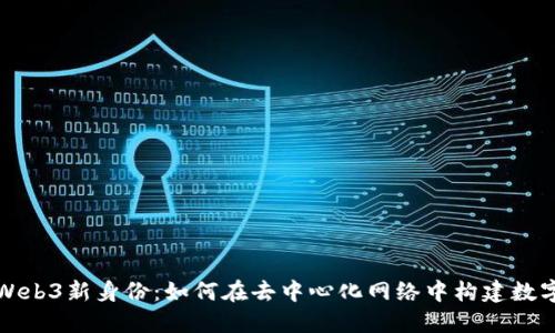 解读Web3新身份：如何在去中心化网络中构建数字自我