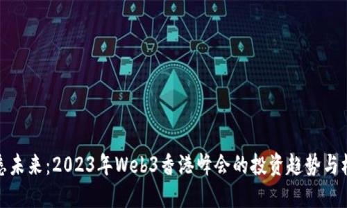 洞悉未来：2023年Web3香港峰会的投资趋势与机遇