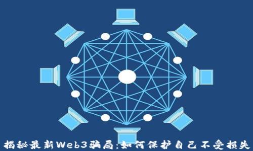 
揭秘最新Web3骗局：如何保护自己不受损失
