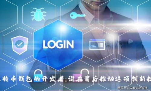 : 比特币钱包的开发者：谁在背后推动这项创新技术？