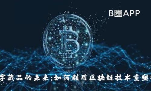 探秘Web3与数字藏品的未来：如何利用区块链技术重塑社交和艺术市场