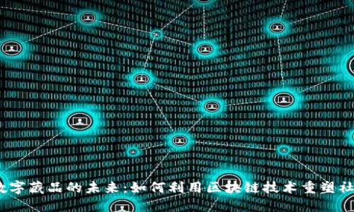 探秘Web3与数字藏品的未来：如何利用区块链技术重塑社交和艺术市场