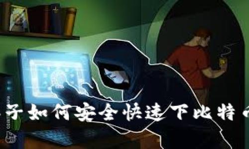 没有梯子如何安全快速下比特币钱包？