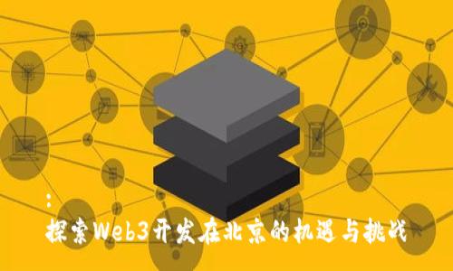 :
探索Web3开发在北京的机遇与挑战