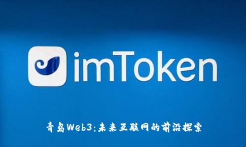 青岛Web3：未来互联网的前沿探索