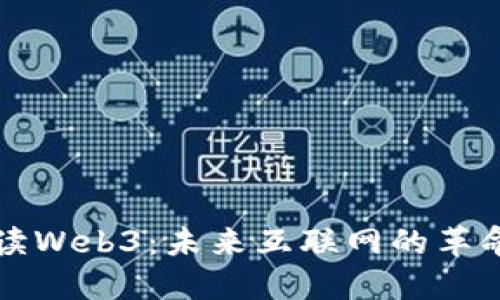 全面解读Web3：未来互联网的革命性变革