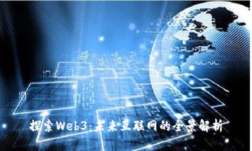 探索Web3：未来互联网的全景解析